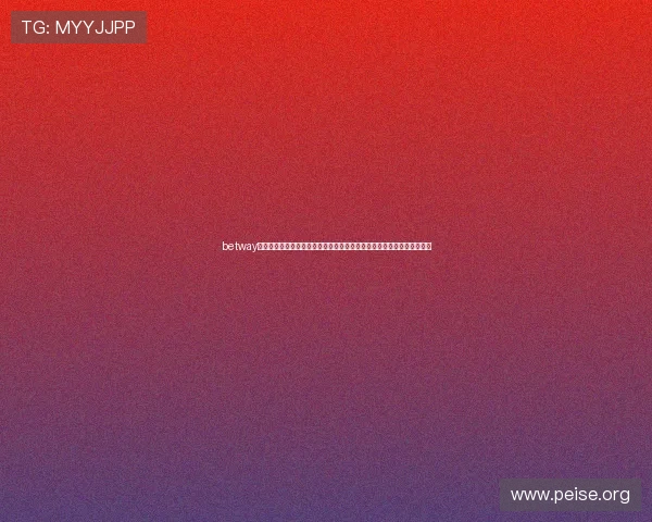 betway亚洲体育官方网站最新登录入口,提供安全稳定的体育赛事在线投注体验